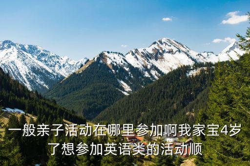 一般親子活動在哪里參加啊我家寶4歲了想?yún)⒓佑⒄Z類的活動順