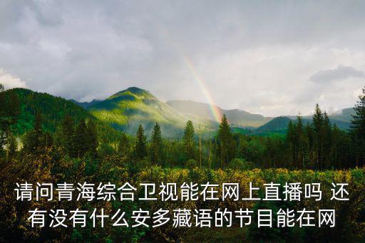 請(qǐng)問(wèn)青海綜合衛(wèi)視能在網(wǎng)上直播嗎 還有沒(méi)有什么安多藏語(yǔ)的節(jié)目能在網(wǎng)