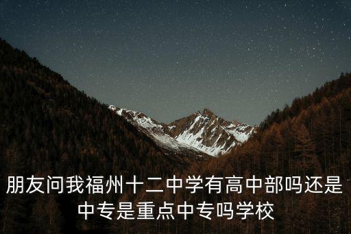 朋友問(wèn)我福州十二中學(xué)有高中部嗎還是中專(zhuān)是重點(diǎn)中專(zhuān)嗎學(xué)校