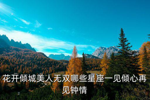 花開傾城美人無雙哪些星座一見傾心再見鐘情
