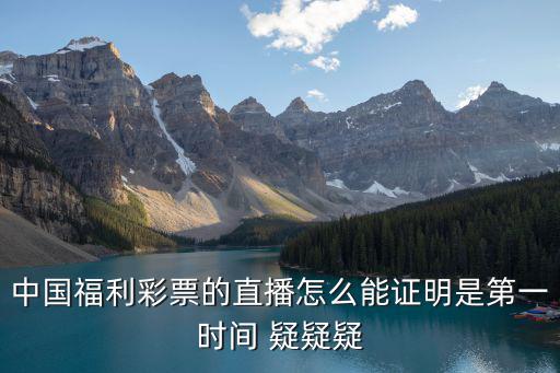中國福利彩票的直播怎么能證明是第一時間 疑疑疑