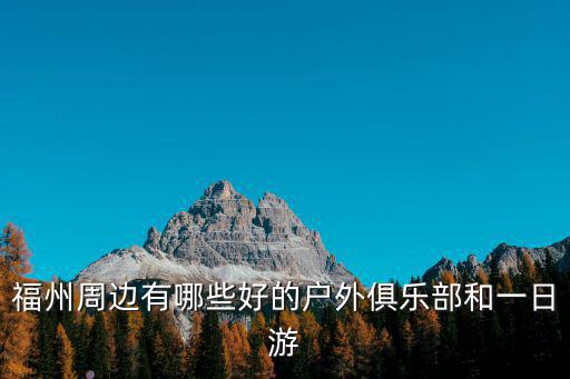 福州周邊有哪些好的戶外俱樂部和一日游