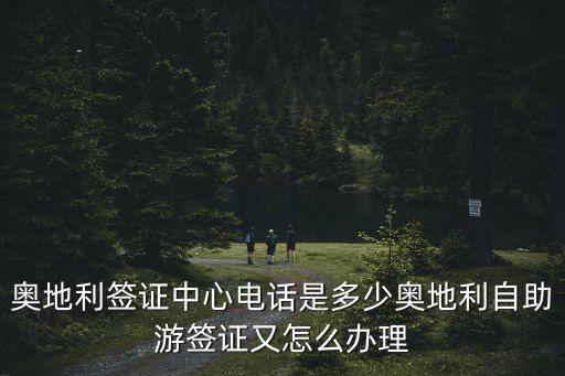 奧地利簽證中心，奧地利簽證中心電話是多少奧地利自助游簽證又怎么辦理