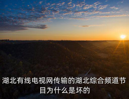 湖北有線電視網傳輸?shù)暮本C合頻道節(jié)目為什么是壞的