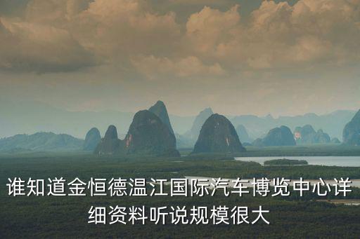 汽車博覽，誰知道金恒德溫江國際汽車博覽中心詳細資料聽說規(guī)模很大