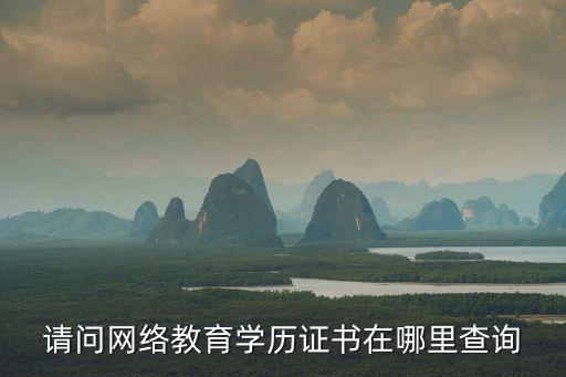 請(qǐng)問網(wǎng)絡(luò)教育學(xué)歷證書在哪里查詢
