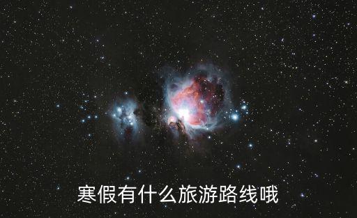 寒假有什么旅游路線(xiàn)哦