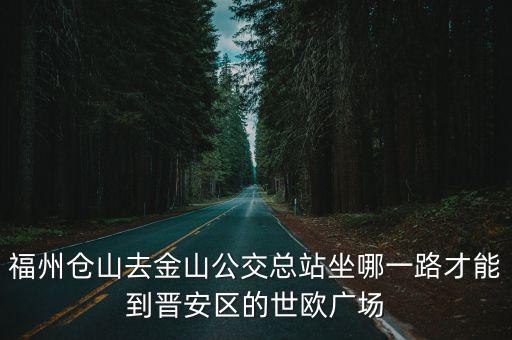 福州倉山去金山公交總站坐哪一路才能到晉安區的世歐廣場