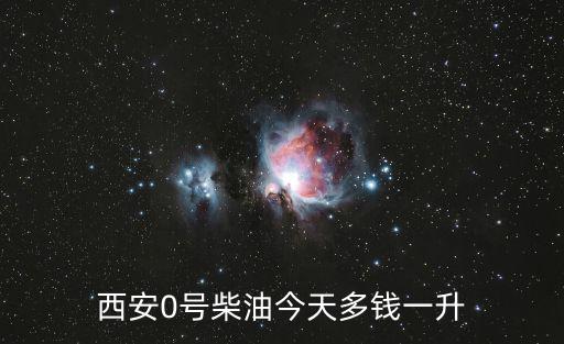 今日柴油價格多少錢一升，西安0號柴油今天多錢一升