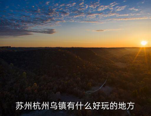 蘇州杭州烏鎮(zhèn)有什么好玩的地方