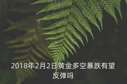 2018年2月2日黃金多空暴跌有望反彈嗎