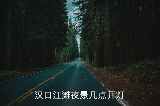 武漢江灘夜景，漢口江灘夜景幾點開燈