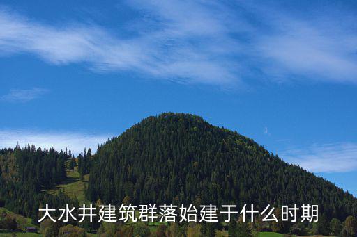 大水井建筑群落始建于什么時期