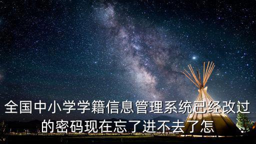 全國中小學學籍信息管理系統已經改過的密碼現在忘了進不去了怎