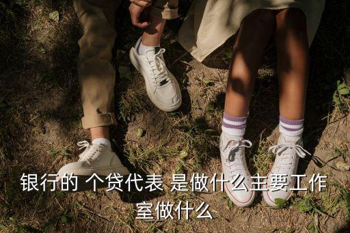 銀行的 個貸代表 是做什么主要工作室做什么