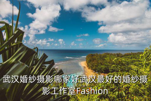 武漢婚紗攝影哪家好武漢最好的婚紗攝影工作室Fashion