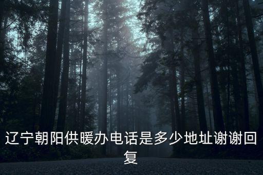 遼寧朝陽供暖辦電話是多少地址謝謝回復