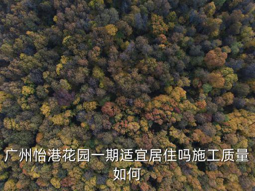 廣州怡港花園一期適宜居住嗎施工質量如何