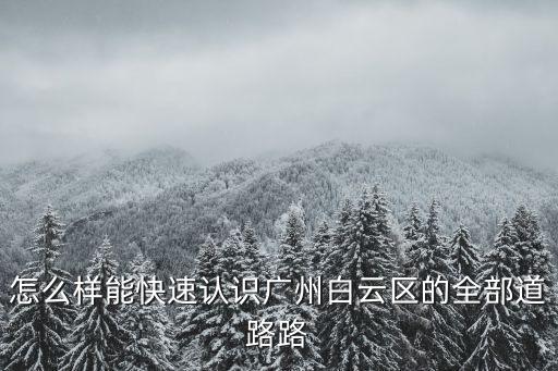 怎么樣能快速認識廣州白云區的全部道路路