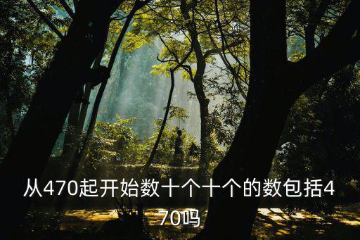 從470起開始數(shù)十個十個的數(shù)包括470嗎