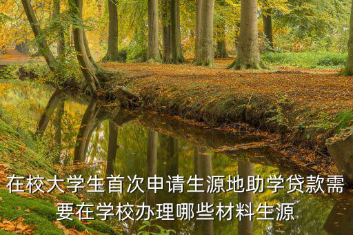 在校大學生首次申請生源地助學貸款需要在學校辦理哪些材料生源