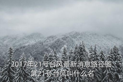 2017年21號(hào)臺(tái)風(fēng)最新消息路徑圖 第21號(hào)臺(tái)風(fēng)叫什么名