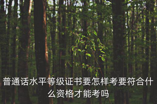 普通話報考條件，怎樣報考普通話等級證書