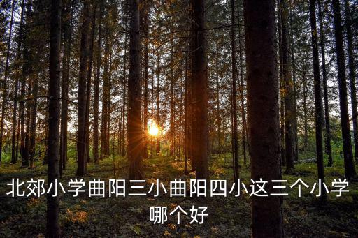 北郊小學，北郊小學曲陽三小曲陽四小這三個小學哪個好