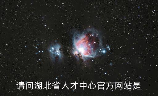 請(qǐng)問(wèn)湖北省人才中心官方網(wǎng)站是