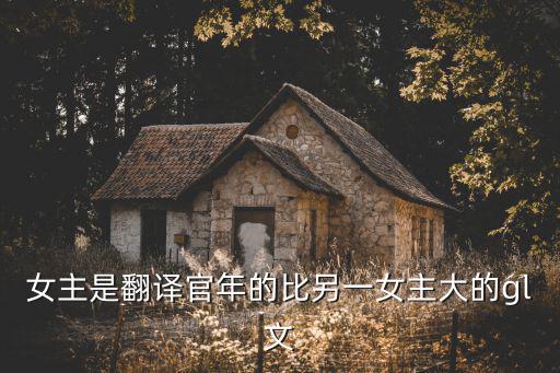 美食為聘gl，女主是翻譯官年的比另一女主大的gl文