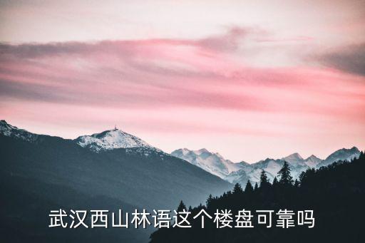 武漢西山林語這個樓盤可靠嗎