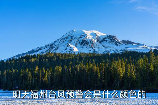 明天福州臺(tái)風(fēng)預(yù)警會(huì)是什么顏色的