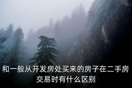 和一般從開發房處買來的房子在二手房交易時有什么區別