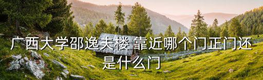 廣西大學(xué)邵逸夫樓 靠近哪個門正門還是什么門