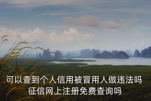 可以查到個人信用被冒用人做違法嗎 征信網上注冊免費查詢嗎
