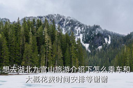 想去湖北九宮山旅游介紹下怎么乘車和大概花費時間安排等謝謝