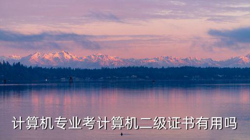 計算機專業考計算機二級證書有用嗎