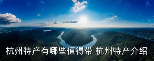 杭州特產有哪些值得帶 杭州特產介紹