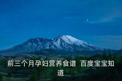 前三個月孕婦營養(yǎng)食譜  百度寶寶知道