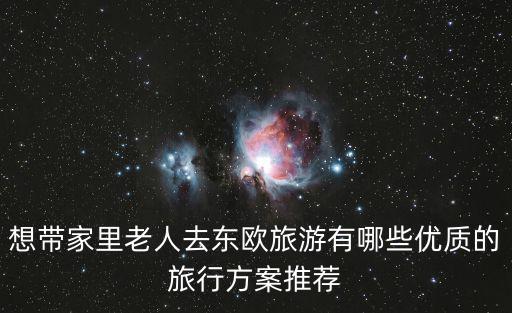 想帶家里老人去東歐旅游有哪些優(yōu)質(zhì)的旅行方案推薦