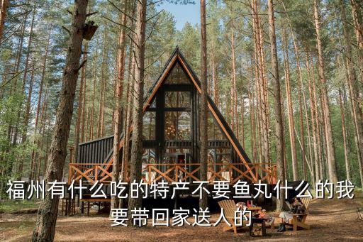 福州有什么吃的特產(chǎn)不要魚丸什么的我要帶回家送人的