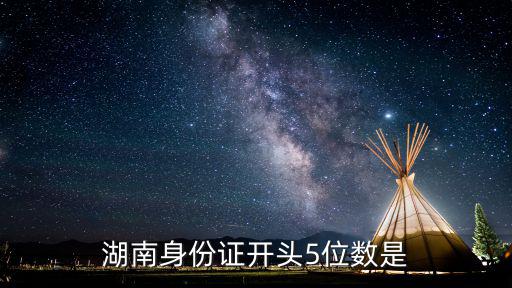 湖南身份證開頭5位數(shù)是