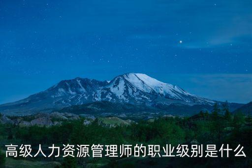 高級人力資源管理師的職業(yè)級別是什么