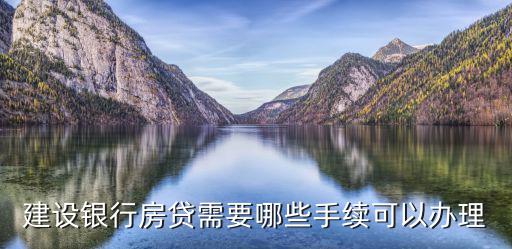 建設銀行房貸需要哪些手續可以辦理