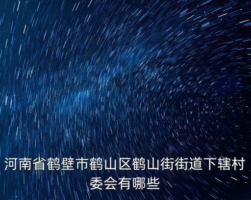 河南省鶴壁市鶴山區(qū)鶴山街街道下轄村委會有哪些