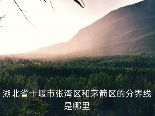 湖北省十堰市張灣區(qū)和茅箭區(qū)的分界線是哪里
