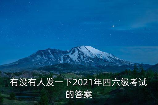 有沒有人發一下2021年四六級考試的答案
