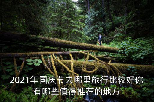 2021年國慶節去哪里旅行比較好你有哪些值得推薦的地方