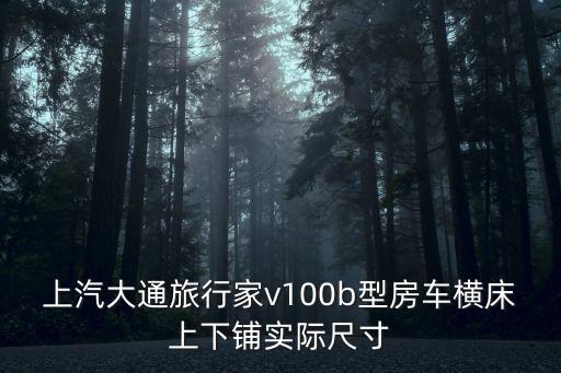 上汽大通旅行家v100b型房車橫床上下鋪實(shí)際尺寸