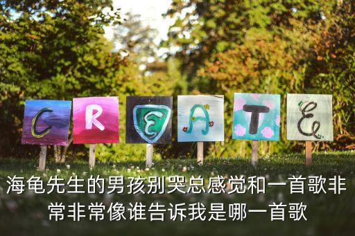 海龜先生的男孩別哭總感覺和一首歌非常非常像誰告訴我是哪一首歌
